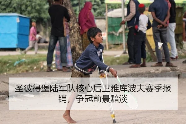圣彼得堡陆军队核心后卫雅库波夫赛季报销，争冠前景黯淡